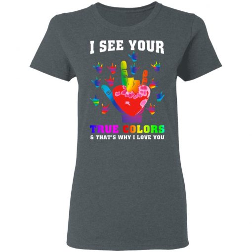 I See Your True Colors And That's Why I Love You Shirt