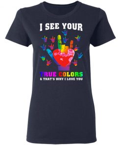 I See Your True Colors And That's Why I Love You Shirt