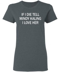 If I Die Tell Mindy Kalling I Love Her T-Shirt