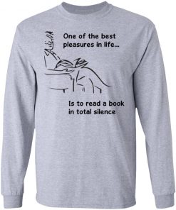 One Of The Best Pleasures In Life, Is To Read A Book In Total Silence Shirt