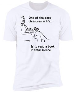 One Of The Best Pleasures In Life, Is To Read A Book In Total Silence Shirt