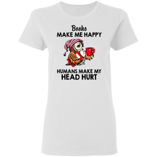 Owl - Books Make Me Happy - Humans Make My Head Hurt Shirt