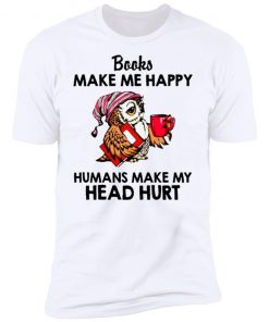 Owl - Books Make Me Happy - Humans Make My Head Hurt Shirt