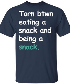 Torn Between Eating A Snack And Being A Snack Shirt Ls Hoodie