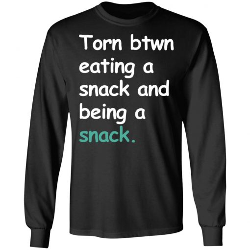 Torn Between Eating A Snack And Being A Snack Shirt Ls Hoodie