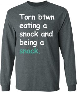 Torn Between Eating A Snack And Being A Snack Shirt Ls Hoodie