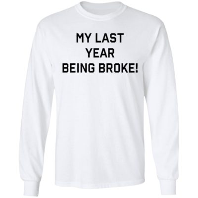 my last year being broke t shirt