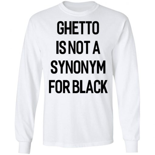 Ghetto Is Not A Synonym For Black 2020 Shirt Ls Hoodie