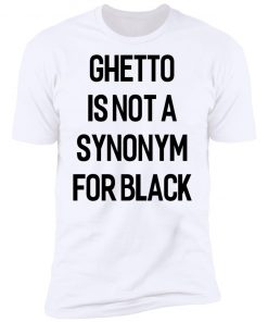Ghetto Is Not A Synonym For Black 2020 Shirt Ls Hoodie