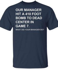 Our Manager Hit A 410 Foot Bomb To Dead Center In Game 7 Shirt