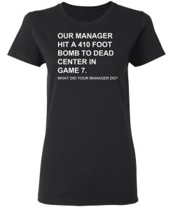 Our Manager Hit A 410 Foot Bomb To Dead Center In Game 7 Shirt