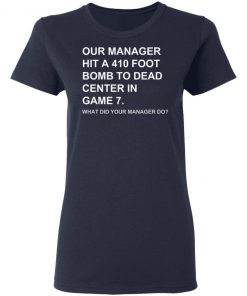 Our Manager Hit A 410 Foot Bomb To Dead Center In Game 7 Shirt