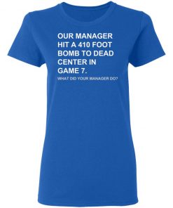 Our Manager Hit A 410 Foot Bomb To Dead Center In Game 7 Shirt