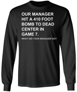 Our Manager Hit A 410 Foot Bomb To Dead Center In Game 7 Shirt