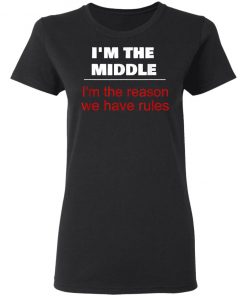 I'm The Middle Child - I'm The Reason We Have Rules Shirt