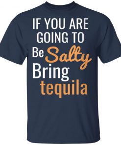 If you are going to be salty bring tequila shirt Ls Hoodie