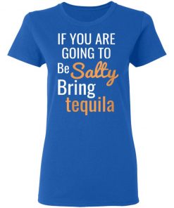 If you are going to be salty bring tequila shirt Ls Hoodie