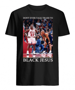 Don't ever talk trash to Black Jesus shirt