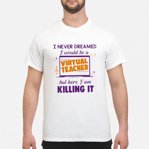 I never Dreamed I would be a virtual teacher but here I am killing it shirt