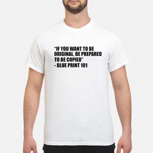 If you want to be original be prepared to be copied shirt