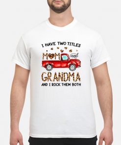 Truck I have two titles mom and Granma and I rock them both shirt