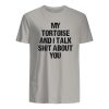 my tortoise and i talk shit about you shirt