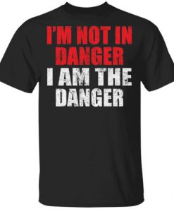 I’m not in danger I am the danger shirt