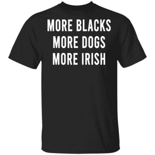 MORE BLACKS MORE DOGS MORE IRISH SHIRT