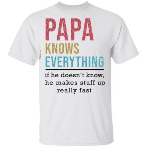 Papa Knows Everything if he doesn’t know he makes stuff up fast shirt