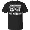 People Push me to my limits but when I finally Explode and fight back I am the mean one shirt