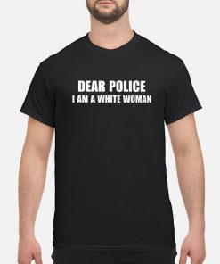 dear police i am a white woman tshirt