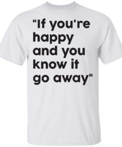 if you’re happy and you know it go away shirt, long sleeve, hoodie