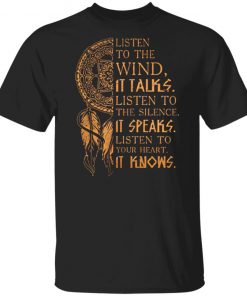 Listen to the wind It talks listen to the silence it speaks listen to your heart it knows shirt