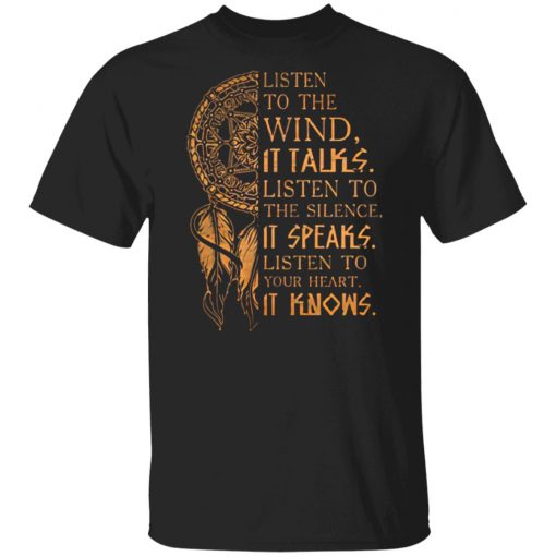 Listen to the wind It talks listen to the silence it speaks listen to your heart it knows shirt