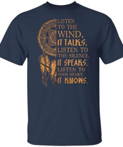 Listen to the wind It talks listen to the silence it speaks listen to your heart it knows shirt