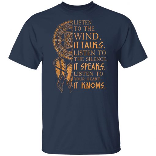 Listen to the wind It talks listen to the silence it speaks listen to your heart it knows shirt