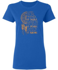 Listen to the wind It talks listen to the silence it speaks listen to your heart it knows shirt