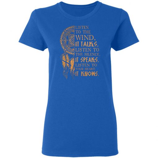 Listen to the wind It talks listen to the silence it speaks listen to your heart it knows shirt