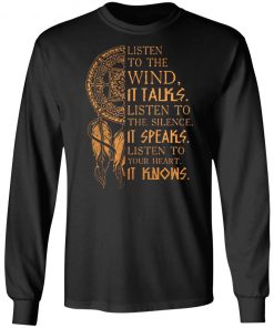 Listen to the wind It talks listen to the silence it speaks listen to your heart it knows shirt