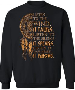 Listen to the wind It talks listen to the silence it speaks listen to your heart it knows shirt