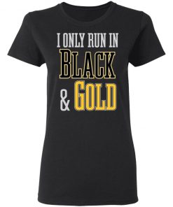 I Only Run in Black and Gold Shirt