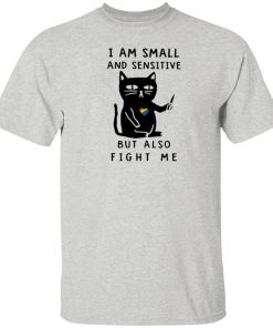 I Am Small And Sensitive But Also Fight Me shirt