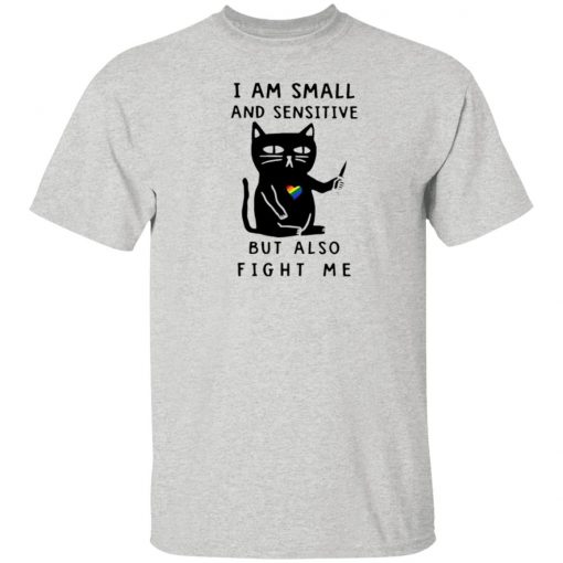 I Am Small And Sensitive But Also Fight Me shirt