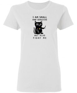 I Am Small And Sensitive But Also Fight Me shirt