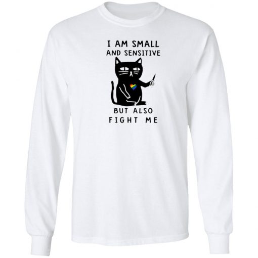 I Am Small And Sensitive But Also Fight Me shirt