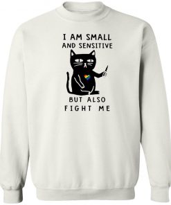 I Am Small And Sensitive But Also Fight Me shirt