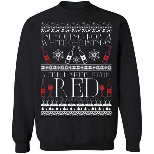 I'm Hoping For A White Christmas But I'll Settle For Red Funny Wine Ugly Christmas Sweater