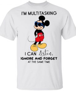 Mickey Mouse I’m Multitasking I Can Listen Ignore And Forget At The Same Time Shirt