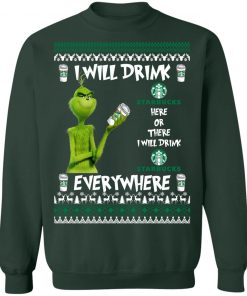 Grinch I Will Drink Starbucks Here And There Everywhere Sweatshirt