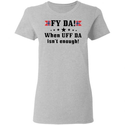 Fy Da When UFF Da Isn’t Enough shirt